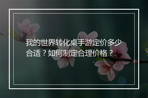 我的世界转化桌手游定价多少合适？如何制定合理价格？