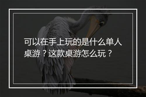 可以在手上玩的是什么单人桌游？这款桌游怎么玩？