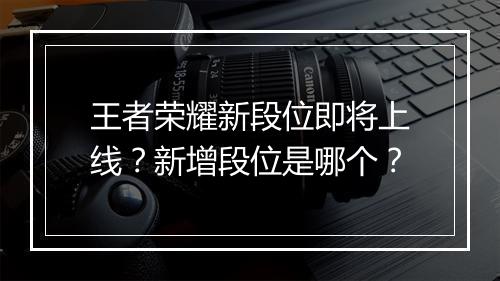 王者荣耀新段位即将上线？新增段位是哪个？