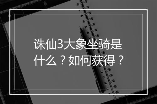 诛仙3大象坐骑是什么？如何获得？