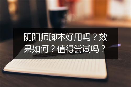 阴阳师脚本好用吗？效果如何？值得尝试吗？