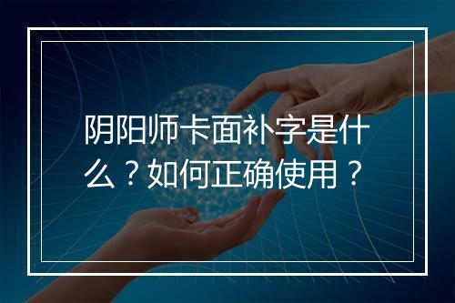 阴阳师卡面补字是什么？如何正确使用？