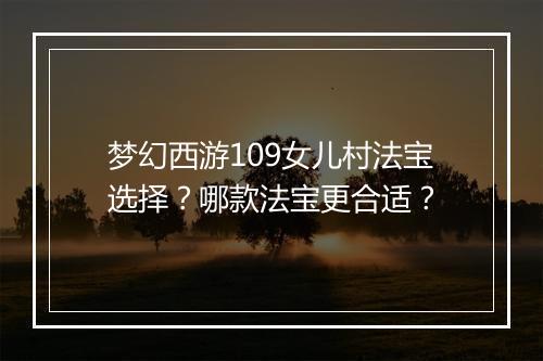 梦幻西游109女儿村法宝选择？哪款法宝更合适？