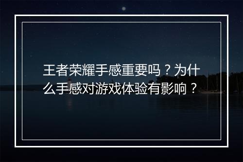王者荣耀手感重要吗？为什么手感对游戏体验有影响？