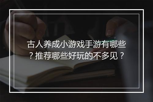 古人养成小游戏手游有哪些？推荐哪些好玩的不多见？