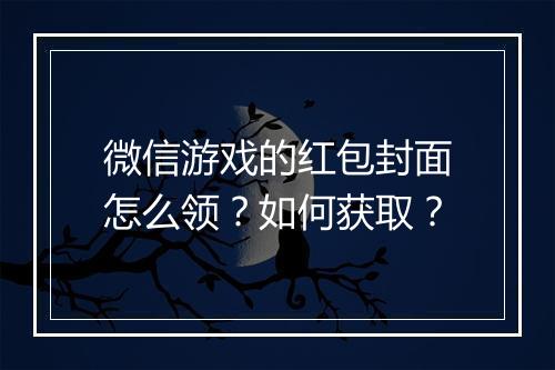 微信游戏的红包封面怎么领？如何获取？