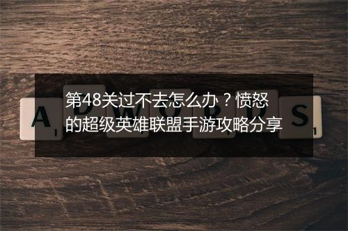 第48关过不去怎么办？愤怒的超级英雄联盟手游攻略分享