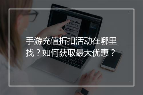 手游充值折扣活动在哪里找？如何获取最大优惠？