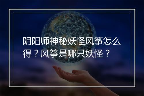 阴阳师神秘妖怪风筝怎么得？风筝是哪只妖怪？