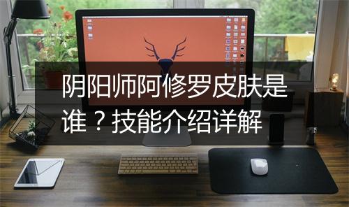 阴阳师阿修罗皮肤是谁？技能介绍详解