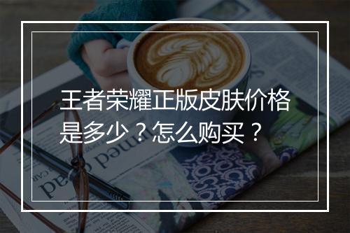 王者荣耀正版皮肤价格是多少？怎么购买？