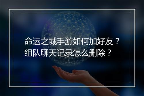 命运之城手游如何加好友？组队聊天记录怎么删除？