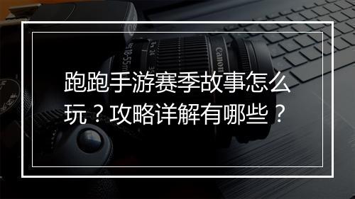 跑跑手游赛季故事怎么玩？攻略详解有哪些？