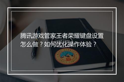 腾讯游戏管家王者荣耀键盘设置怎么做？如何优化操作体验？