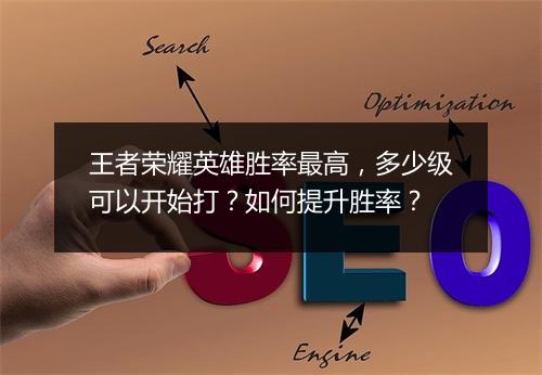 王者荣耀英雄胜率最高，多少级可以开始打？如何提升胜率？