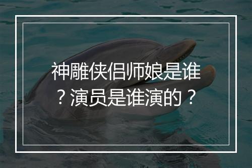 神雕侠侣师娘是谁？演员是谁演的？
