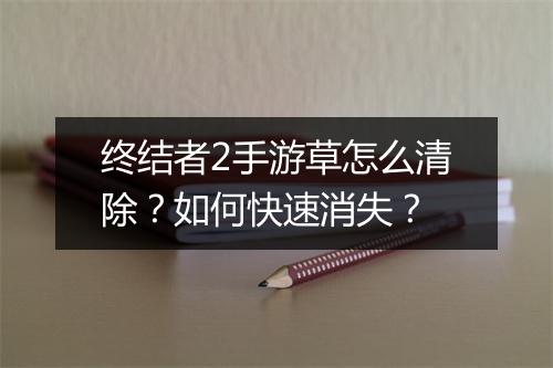 终结者2手游草怎么清除？如何快速消失？