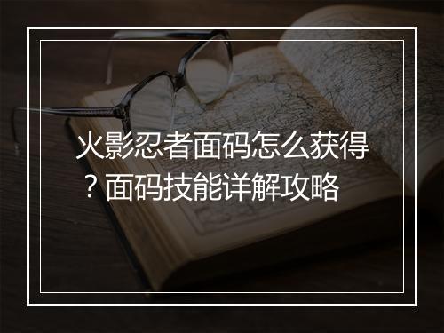 火影忍者面码怎么获得？面码技能详解攻略