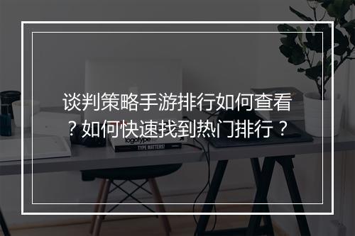 谈判策略手游排行如何查看？如何快速找到热门排行？
