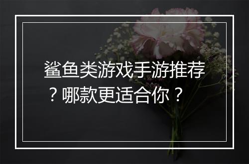 鲨鱼类游戏手游推荐？哪款更适合你？