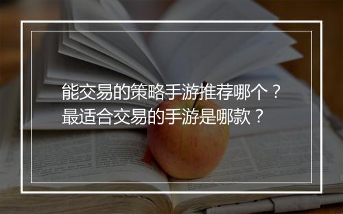 能交易的策略手游推荐哪个？最适合交易的手游是哪款？