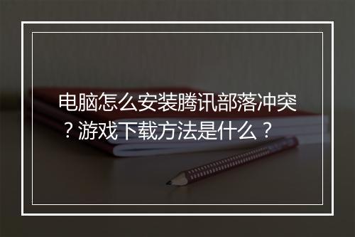 电脑怎么安装腾讯部落冲突？游戏下载方法是什么？