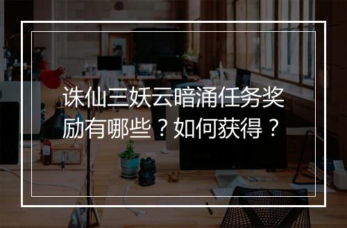 诛仙三妖云暗涌任务奖励有哪些？如何获得？