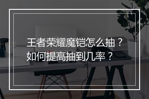 王者荣耀魔铠怎么抽？如何提高抽到几率？