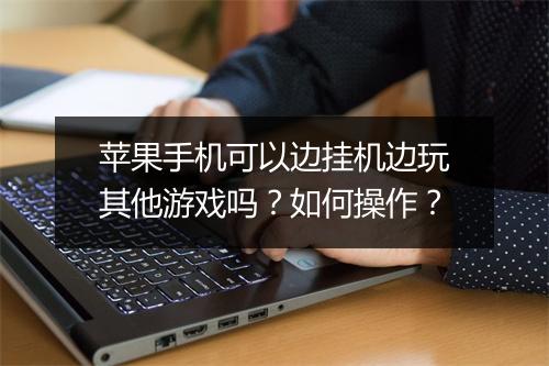 苹果手机可以边挂机边玩其他游戏吗？如何操作？