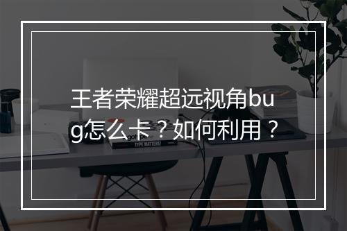 王者荣耀超远视角bug怎么卡？如何利用？