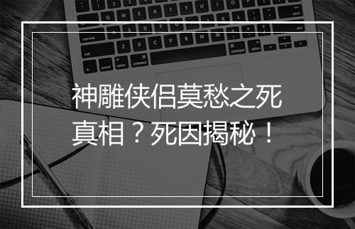 神雕侠侣莫愁之死真相？死因揭秘！