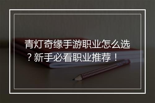 青灯奇缘手游职业怎么选？新手必看职业推荐！