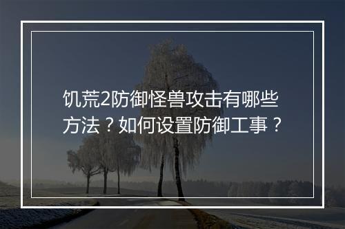 饥荒2防御怪兽攻击有哪些方法？如何设置防御工事？
