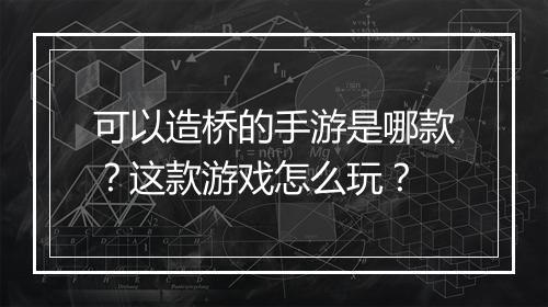 可以造桥的手游是哪款？这款游戏怎么玩？