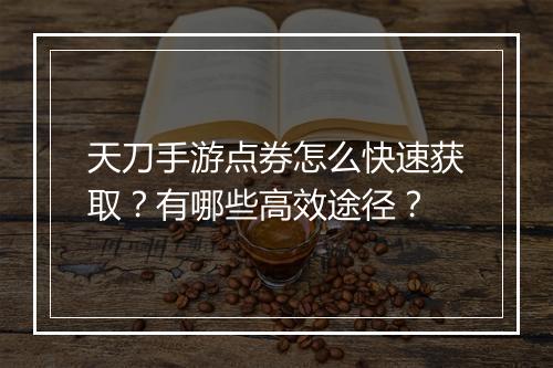 天刀手游点券怎么快速获取？有哪些高效途径？