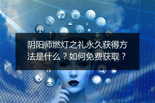 阴阳师燃灯之礼永久获得方法是什么？如何免费获取？