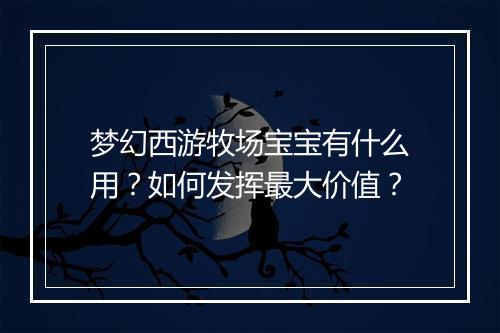 梦幻西游牧场宝宝有什么用？如何发挥最大价值？
