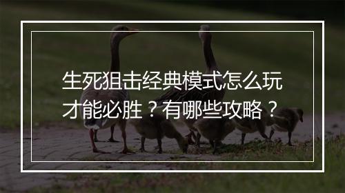 生死狙击经典模式怎么玩才能必胜？有哪些攻略？