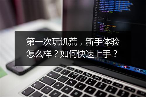 第一次玩饥荒，新手体验怎么样？如何快速上手？