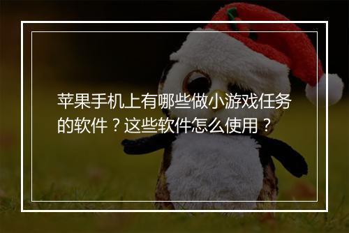 苹果手机上有哪些做小游戏任务的软件？这些软件怎么使用？