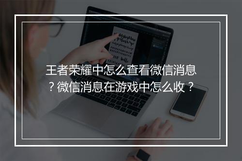 王者荣耀中怎么查看微信消息？微信消息在游戏中怎么收？