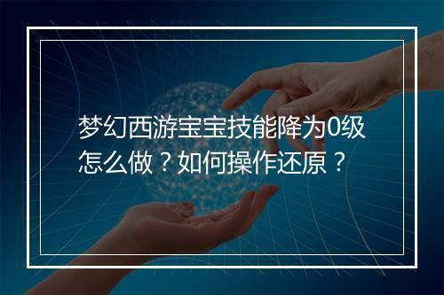 梦幻西游宝宝技能降为0级怎么做？如何操作还原？