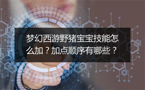 梦幻西游野猪宝宝技能怎么加？加点顺序有哪些？