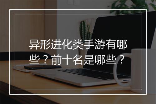 异形进化类手游有哪些？前十名是哪些？