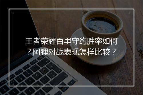 王者荣耀百里守约胜率如何？阿狸对战表现怎样比较？
