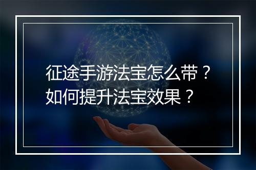 征途手游法宝怎么带？如何提升法宝效果？
