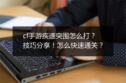 cf手游疾速突围怎么打？技巧分享！怎么快速通关？