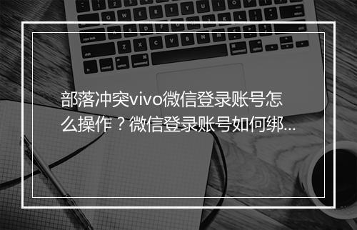 部落冲突vivo微信登录账号怎么操作？微信登录账号如何绑定？
