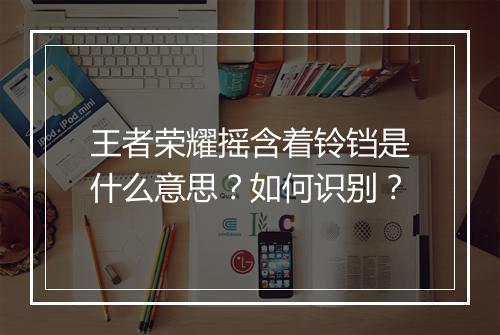 王者荣耀摇含着铃铛是什么意思？如何识别？