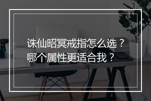 诛仙昭冥戒指怎么选？哪个属性更适合我？